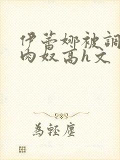 伊蕾娜被调教成肉奴高h文