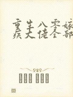 重生八零嫁给残疾大佬全部章节免费看