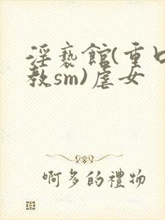 淫亵馆(重口调教sm)虐女封面