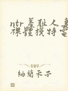 ntr羞耻人妻裸体模特电影