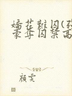 娇花难囚(强取豪夺囚禁高h)作者:霁夜茶