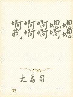 啊啊啊嗯嗯来操我啊啊啊嗯嗯嗯嗯嗯