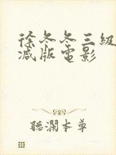 徐冬冬三级未删减版电影