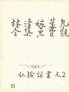 林清婉叶凡短剧全集免费观看