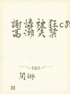 谢怜被狂c躁到高潮失禁