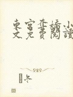 东宫夺娇小说全文免费阅读笔趣阁