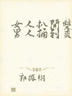 女人扒开双腿让男人捅到爽