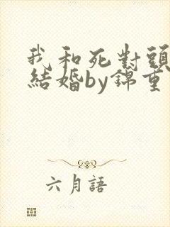 我和死对头被迫结婚by锦重小说免费阅读