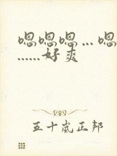 嗯嗯嗯…嗯嗯嗯......好爽