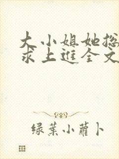 大小姐她总是不求上进全文免费阅读txt