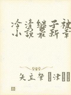 冷清继子被恶堕小说最新章节更新时