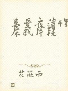 喜爱夜蒲4野战床戏片段