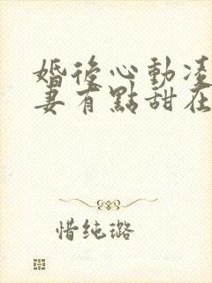 婚后心动凌总追妻有点甜在哪里看