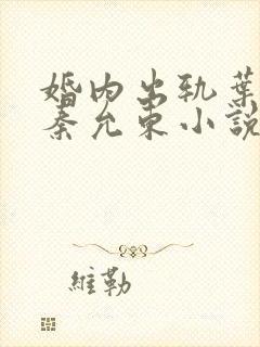 婚内出轨叶真 秦允东小说免费阅读全文