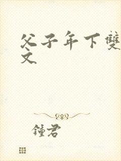 父子年下双性h文