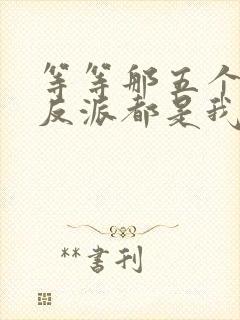 等等那五个疯批反派都是我哥txt