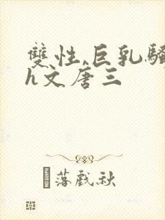 双性,巨乳骚受h文唐三