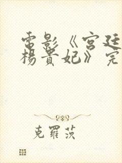 电影《宫廷美女杨贵妃》完整版在线