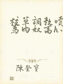 校草调教喷水沦为肉奴高h小说