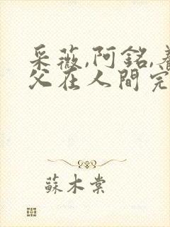 采薇,阿铭,养父在人间完整版