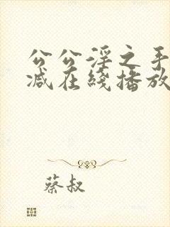 公公淫之手无删减在线播放