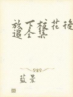 放下校花后被倒追全集