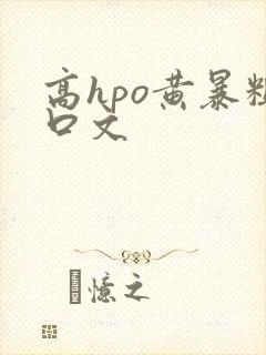 高hpo黄暴粗口文