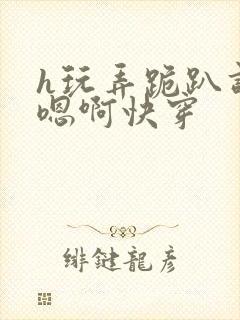 h玩弄跪趴调教嗯啊快穿封面