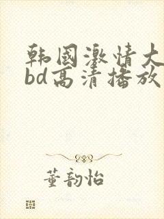 韩国激情大合集bd高清播放