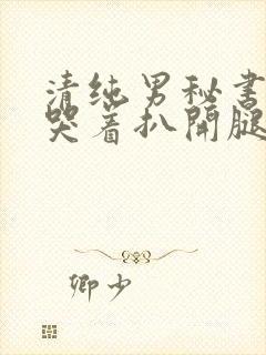 清纯男秘书被c哭着扒开腿小说封面