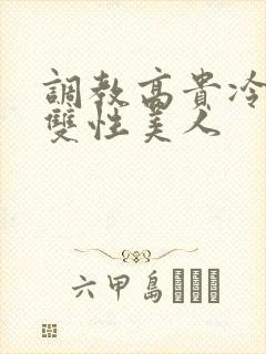 调教高贵冷艳的双性美人