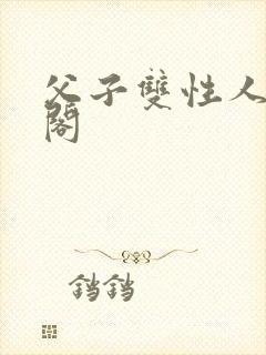 父子双性人笔趣阁