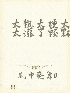 太粗太硬太深了太涨了轻点h封面