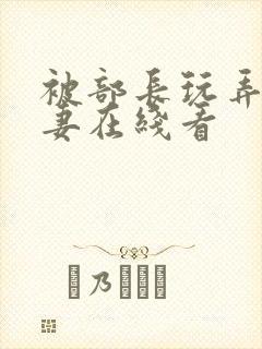 被部长玩弄的人妻在线看