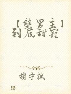 【双男主】一更到底甜宠