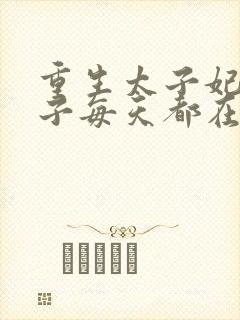 重生太子妃,太子每天都在吃醋