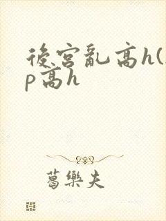 后宫乱高h(np高h