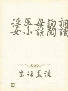 淫辱母狗调教女女小说阅读