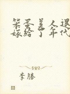 笨蛋美人退婚后嫁给了年代文大佬免费阅读