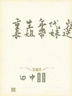 重生年代 炮灰长姐带妹逆袭