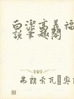 白洁高义福伯小说笔趣阁