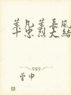 叶凡叶长风一门十忠烈大结局