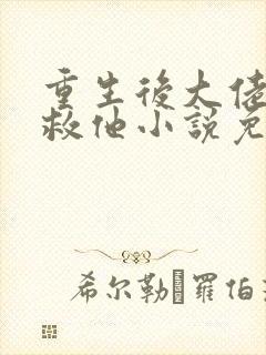 重生后大佬让我救他小说免费阅读