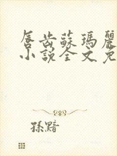 唇齿苏玛丽原著小说全文免费阅读