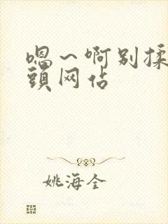 嗯～啊别揉我奶头网站