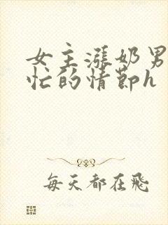 女主涨奶男主帮忙的情节h