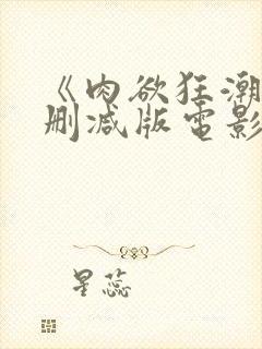 《肉欲狂潮》无删减版电影