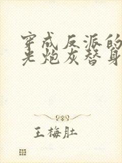 穿成反派的白月光炮灰替身后我成了万人迷