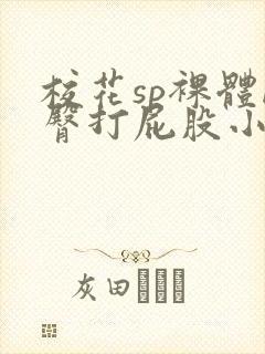 校花sp裸体晾臀打屁股小说sp小竹鞭