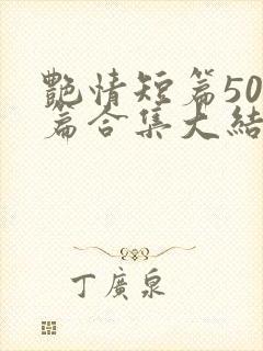 艳情短篇500篇合集大结局小说在线阅